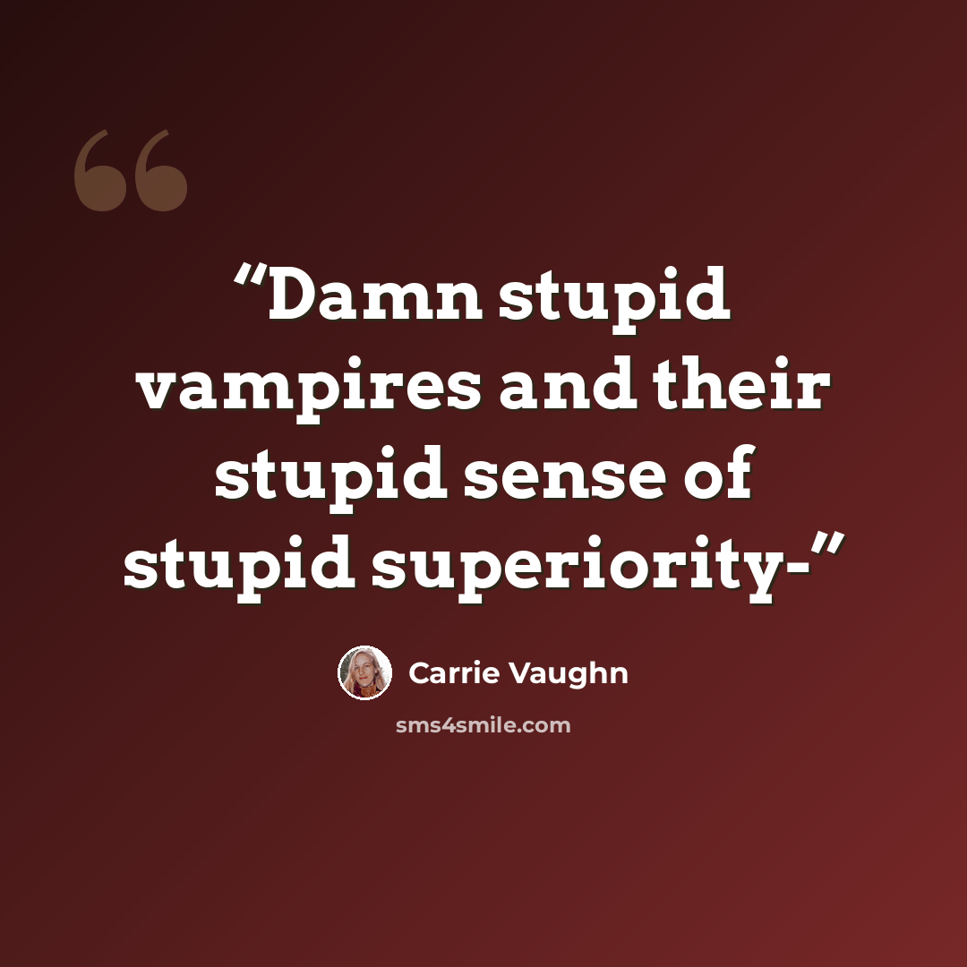 “Damn stupid vampires and their stupid sense of stupid superiority-” quote by Carrie Vaughn