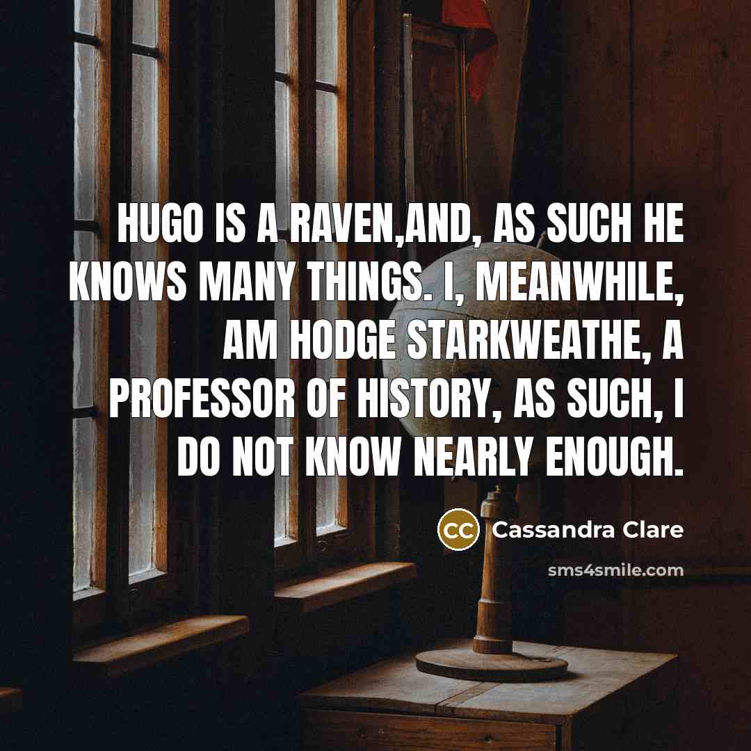 “Hugo is a raven,and, as such he knows many things. I, meanwhile, am Hodge Starkweathe, a professor of history, as such, I do not know nearly enough.” quote by Cassandra Clare