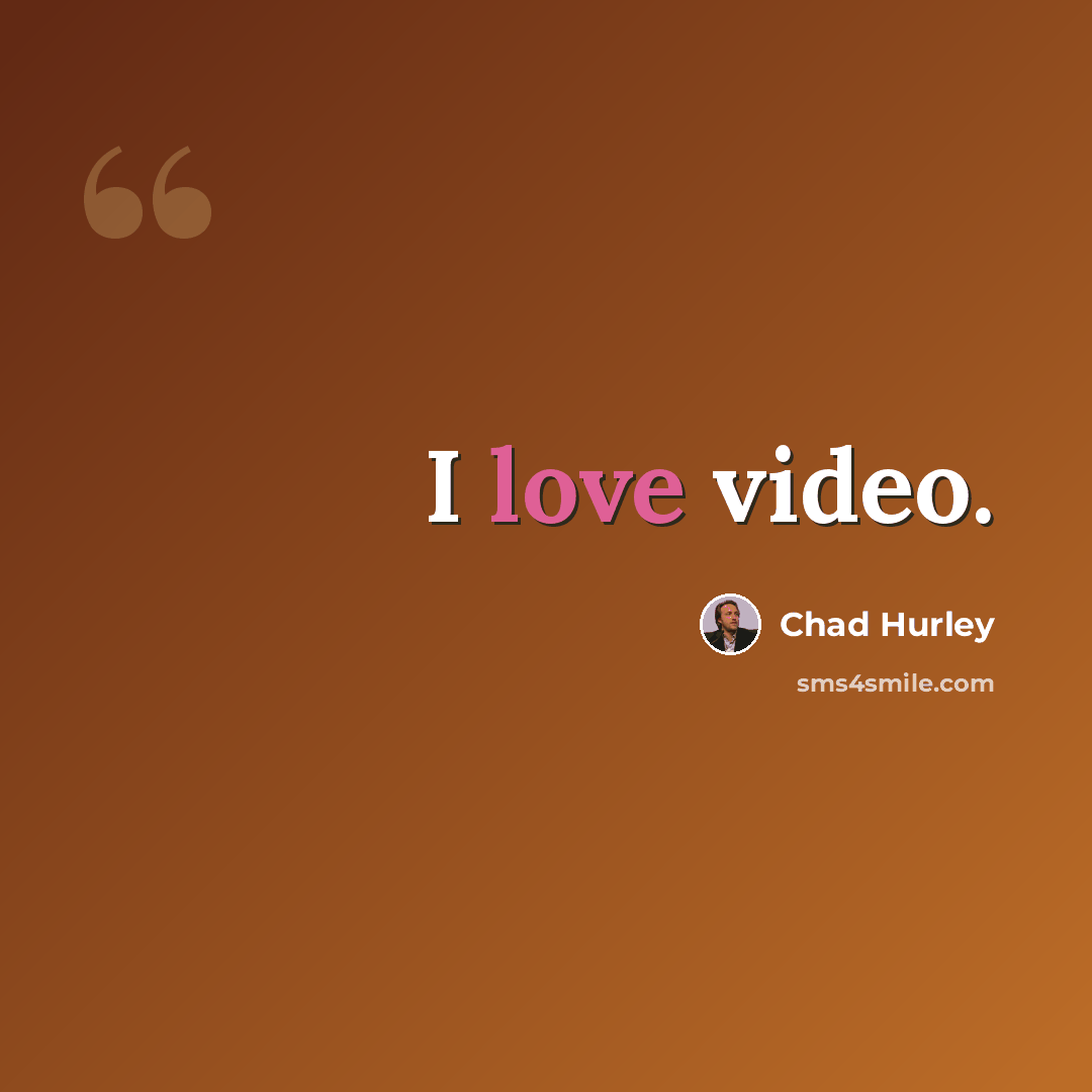 “I love video.” quote by Chad Hurley