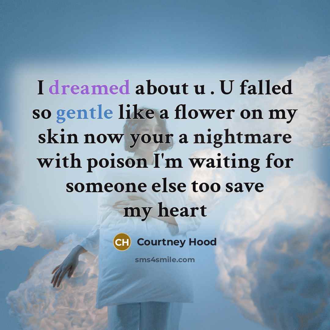 “I dreamed about u . U falled so gentle like a flower on my skin now your a nightmare with poison I'm waiting for someone else too save my heart” quote by Courtney Hood