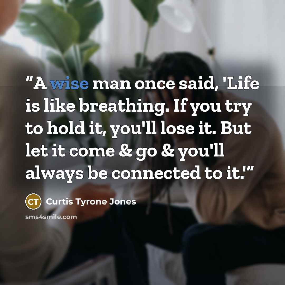 “‪A wise man once said, 'Life is like breathing. If you try to hold it, you'll lose it. But let it come & go & you'll always be connected to it.'‬” quote by Curtis Tyrone Jones