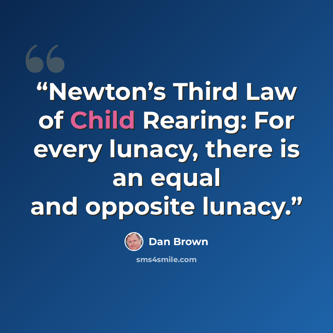 “Newton’s Third Law of Child Rearing: For every lunacy, there is an equal and opposite lunacy.” quote by Dan Brown
