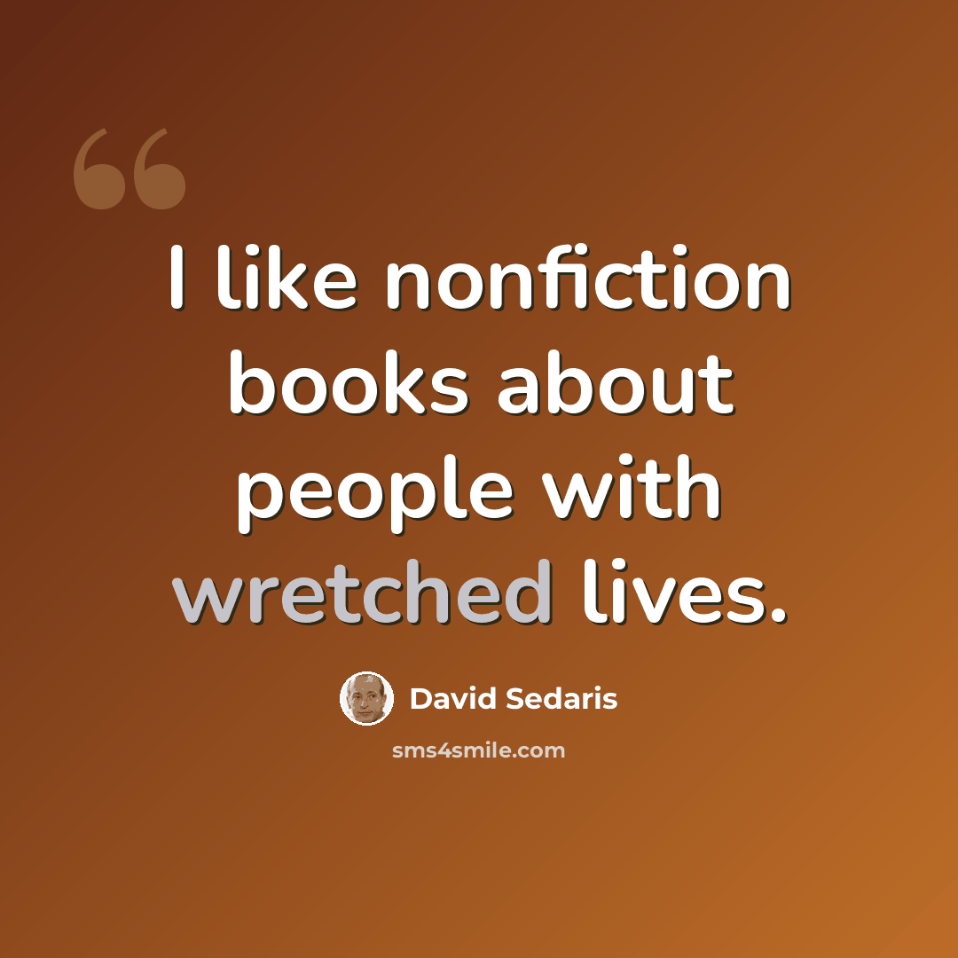 “I like nonfiction books about people with wretched lives.” quote by David Sedaris