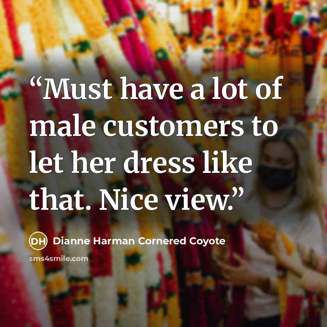 “Must have a lot of male customers to let her dress like that. Nice view.” quote by Dianne Harman Cornered Coyote