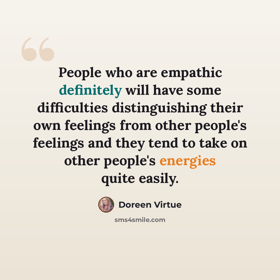 “People who are empathic definitely will have some difficulties distinguishing their own feelings from other people's feelings and they tend to take on other people's energies quite easily.” quote by Doreen Virtue