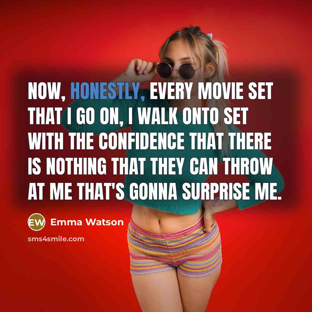 “Now, honestly, every movie set that I go on, I walk onto set with the confidence that there is nothing that they can throw at me that's gonna surprise me.” quote by Emma Watson
