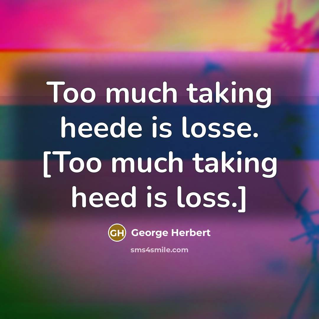 “Too much taking heede is losse. [Too much taking heed is loss.]” quote by George Herbert