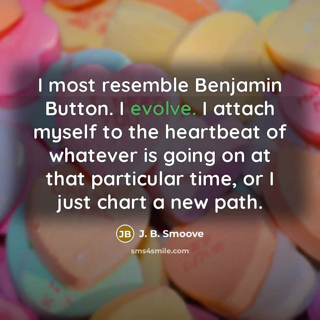 “I most resemble Benjamin Button. I evolve. I attach myself to the heartbeat of whatever is going on at that particular time, or I just chart a new path.” quote by J. B. Smoove
