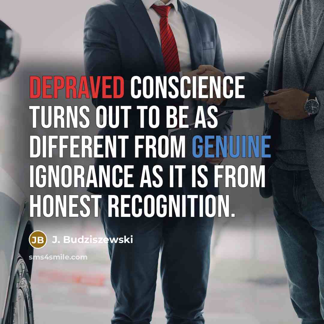 “Depraved conscience turns out to be as different from genuine ignorance as it is from honest recognition.” quote by J. Budziszewski