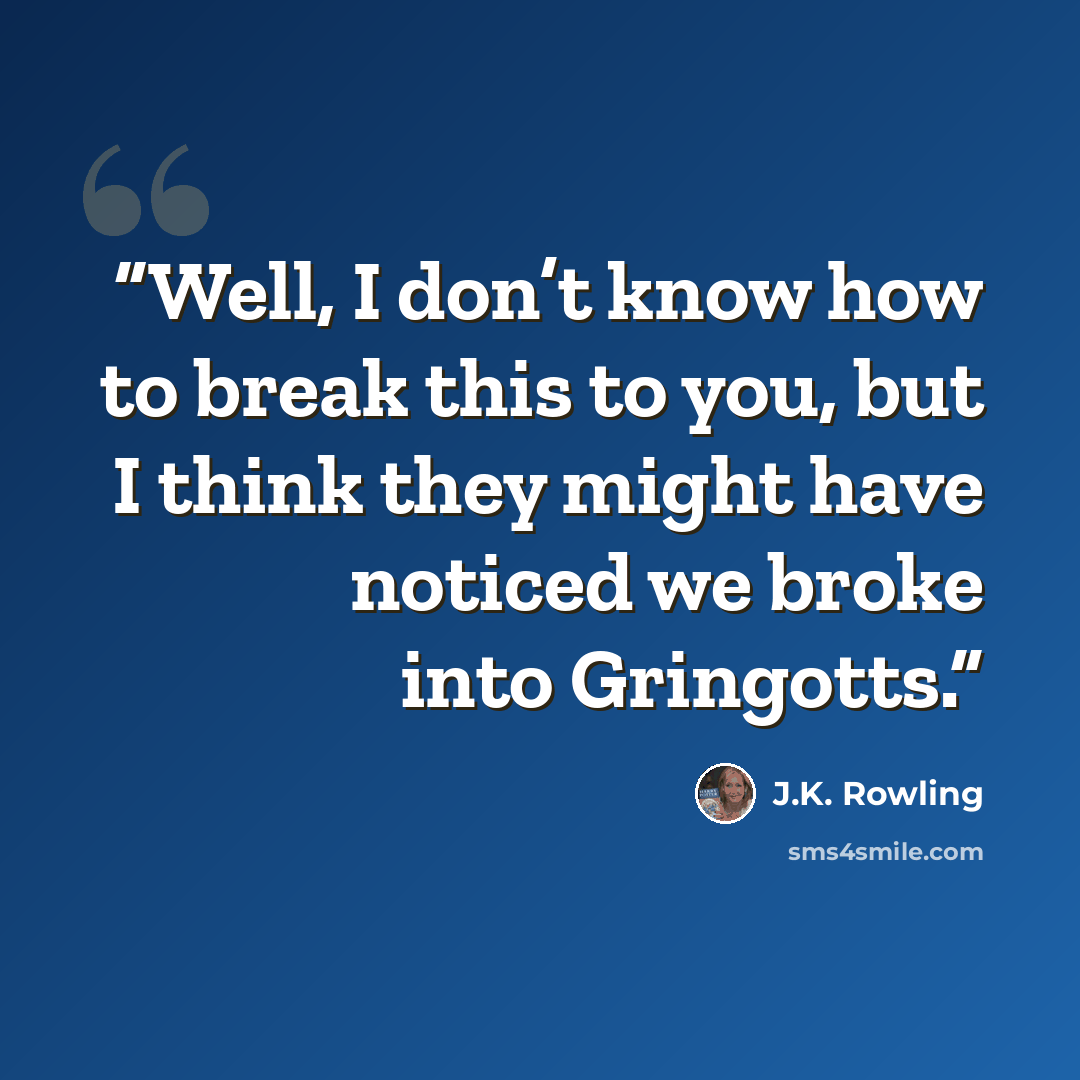 “Well, I don’t know how to break this to you, but I think they might have noticed we broke into Gringotts.” quote by J.K. Rowling