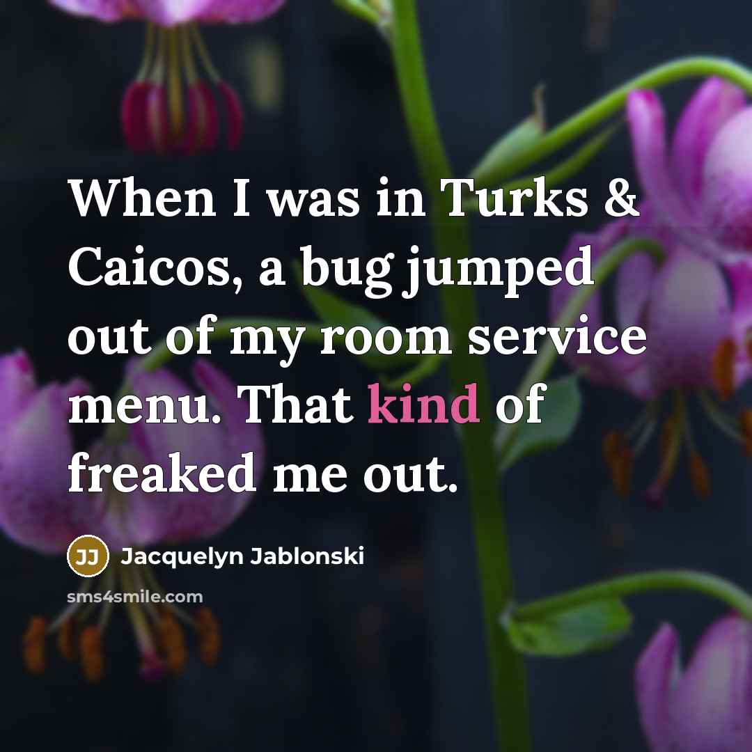 “When I was in Turks & Caicos, a bug jumped out of my room service menu. That kind of freaked me out.” quote by Jacquelyn Jablonski