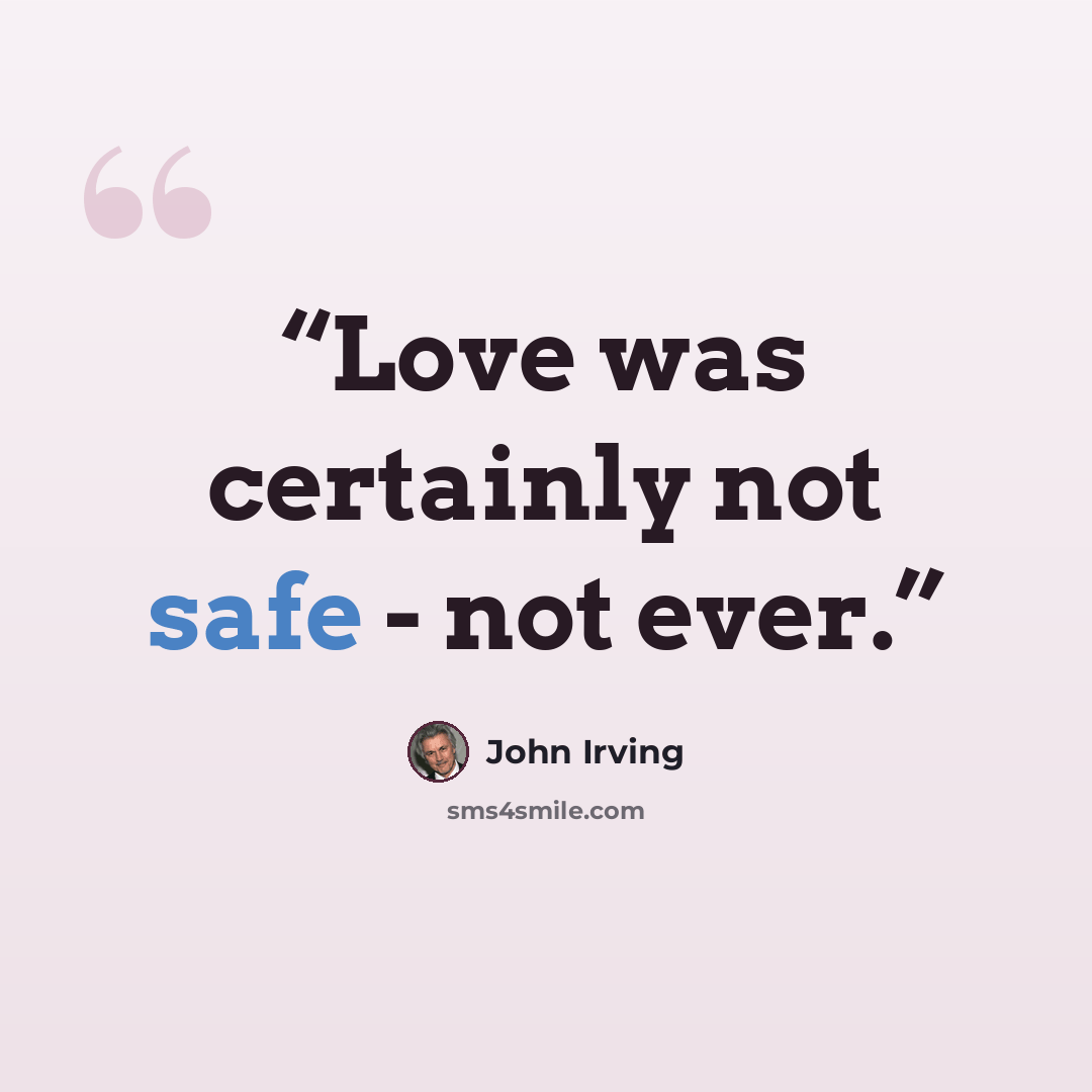“Love was certainly not safe - not ever.” quote by John Irving