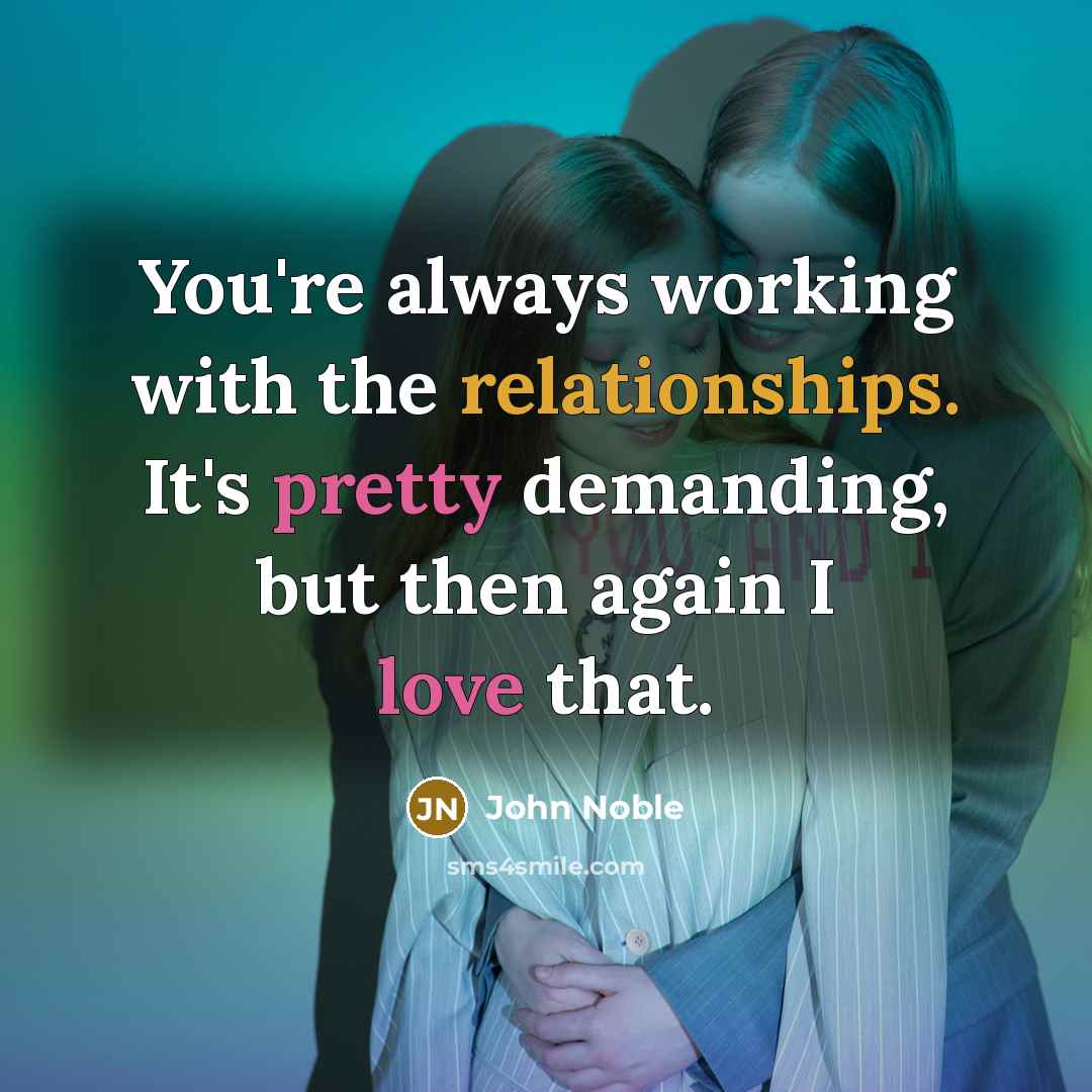 “You're always working with the relationships. It's pretty demanding, but then again I love that.” quote by John Noble