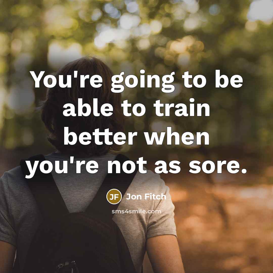 “You're going to be able to train better when you're not as sore.” quote by Jon Fitch