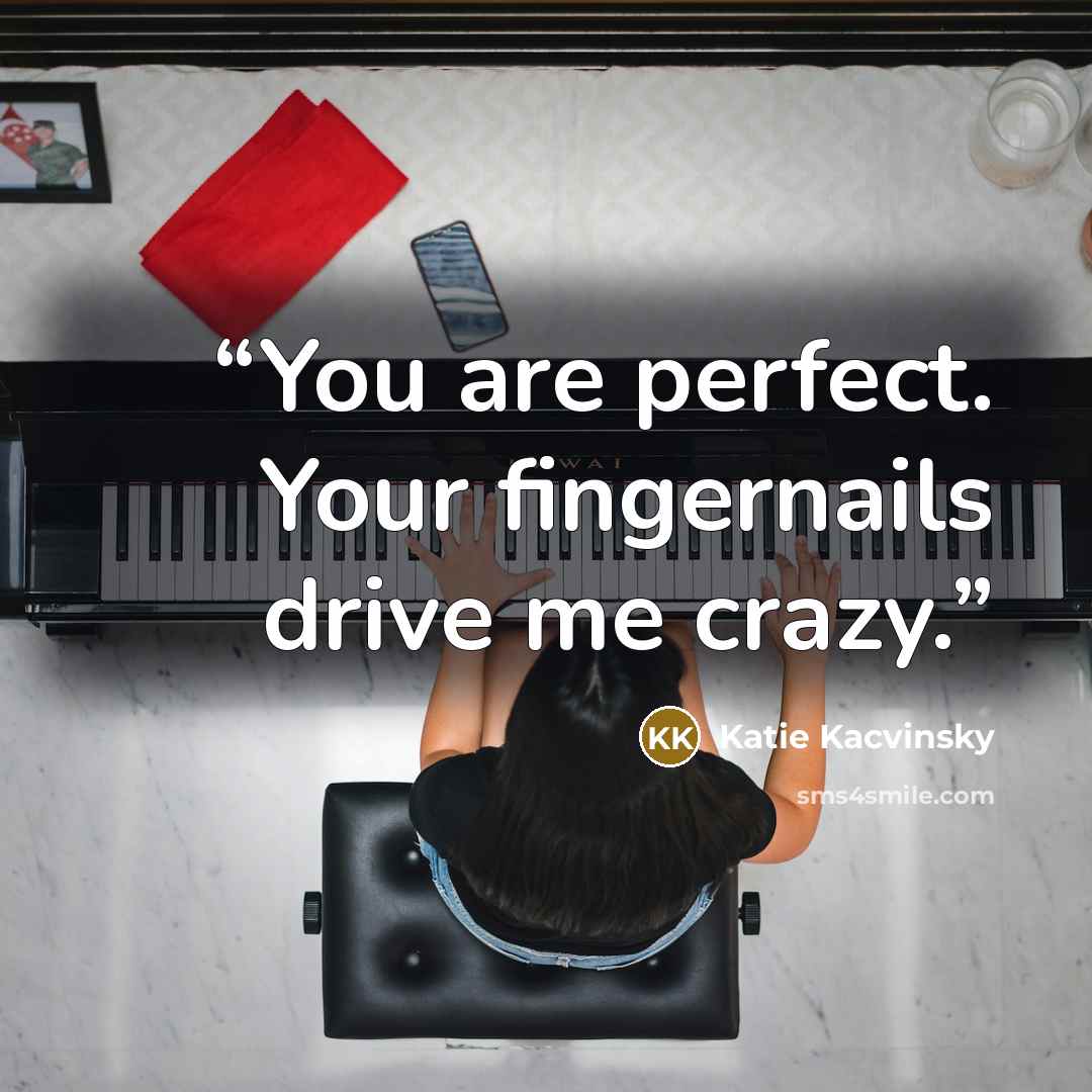 “You are perfect. Your fingernails drive me crazy.” quote by Katie Kacvinsky