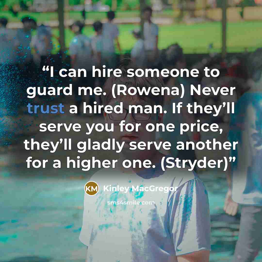 “I can hire someone to guard me. (Rowena) Never trust a hired man. If they’ll serve you for one price, they’ll gladly serve another for a higher one. (Stryder)” quote by Kinley MacGregor