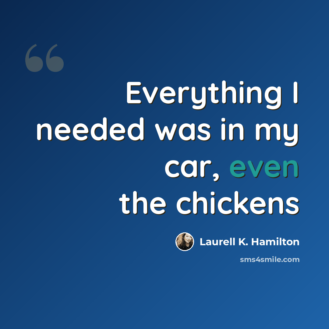 “Everything I needed was in my car, even the chickens” quote by Laurell K. Hamilton