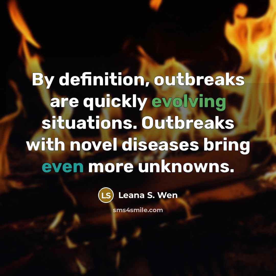 “By definition, outbreaks are quickly evolving situations. Outbreaks with novel diseases bring even more unknowns.” quote by Leana S. Wen