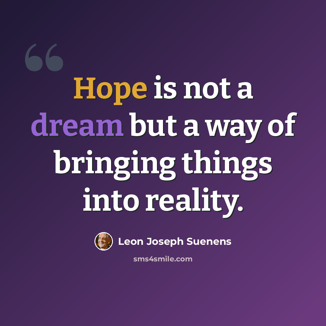 “Hope is not a dream but a way of bringing things into reality.” quote by Leon Joseph Suenens
