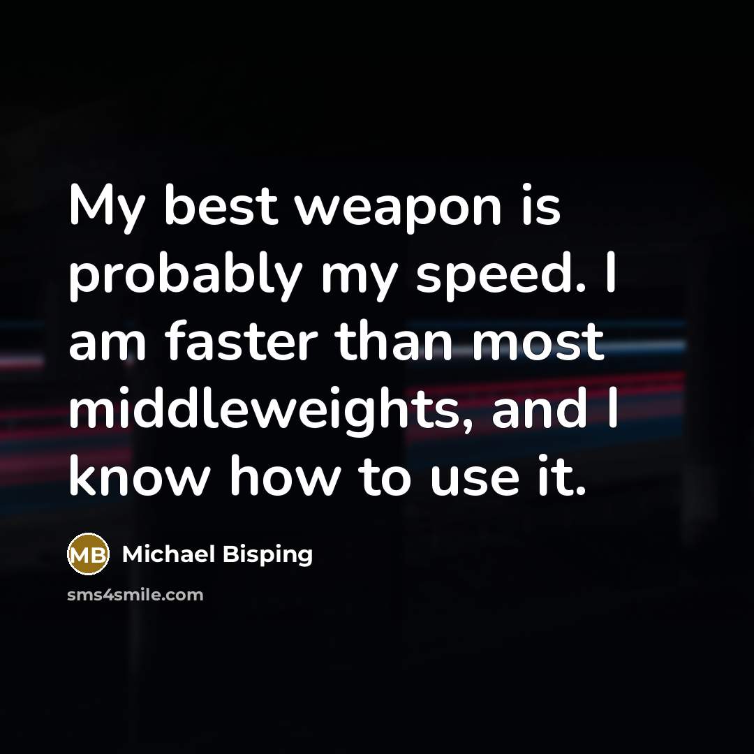 “My best weapon is probably my speed. I am faster than most middleweights, and I know how to use it.” quote by Michael Bisping