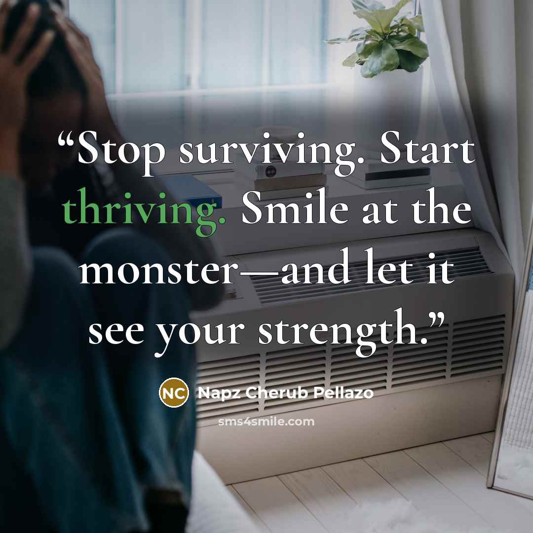 “Stop surviving. Start thriving. Smile at the monster—and let it see your strength.” quote by Napz Cherub Pellazo