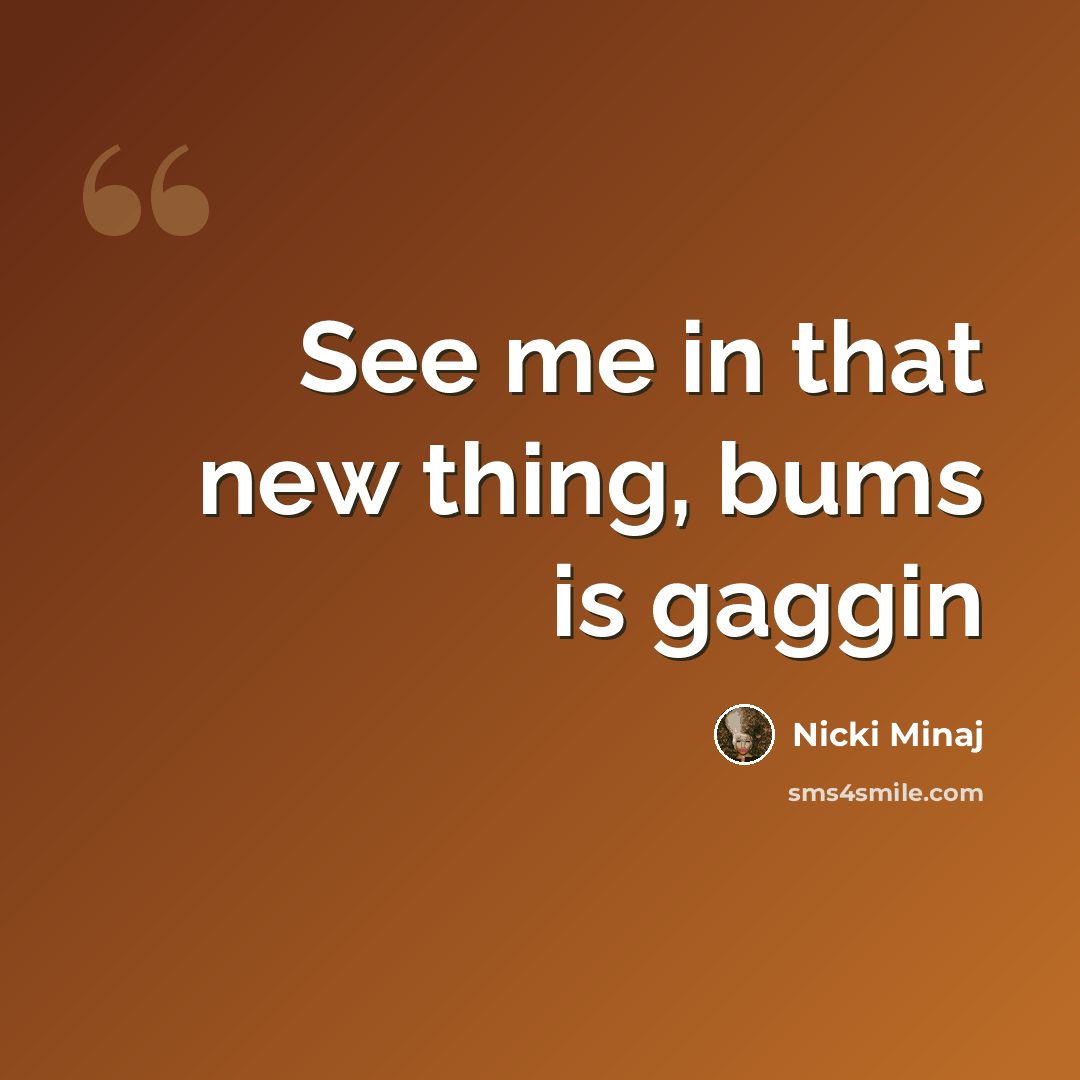 “See me in that new thing, bums is gaggin” quote by Nicki Minaj