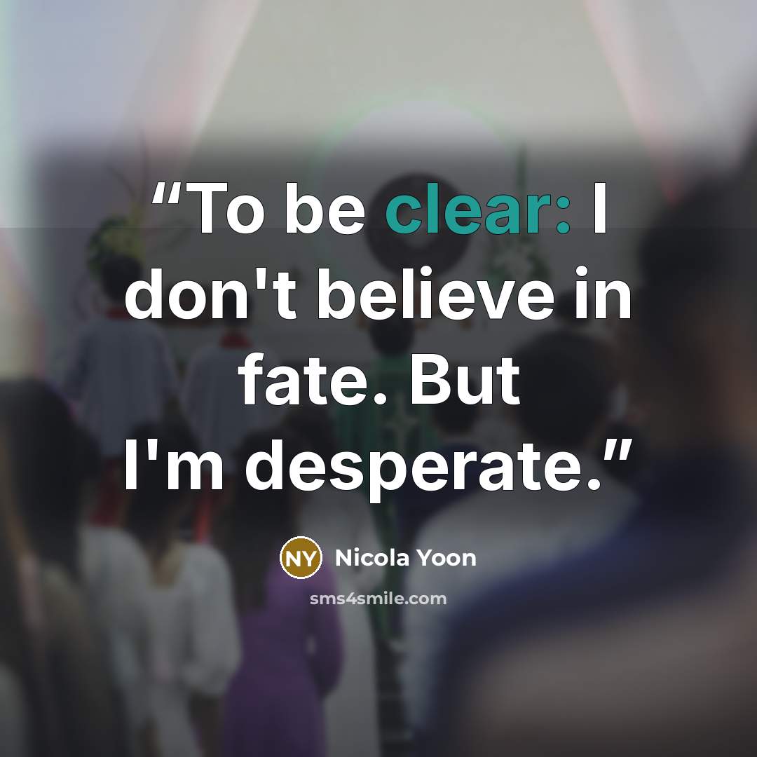 “To be clear: I don't believe in fate. But I'm desperate.” quote by Nicola Yoon