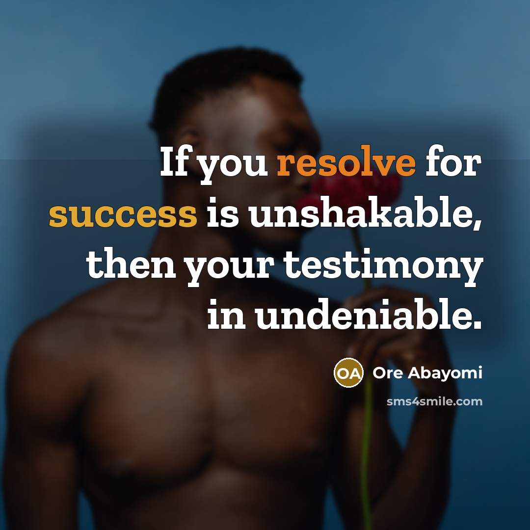 “If you resolve for success is unshakable, then your testimony in undeniable.” quote by Ore Abayomi