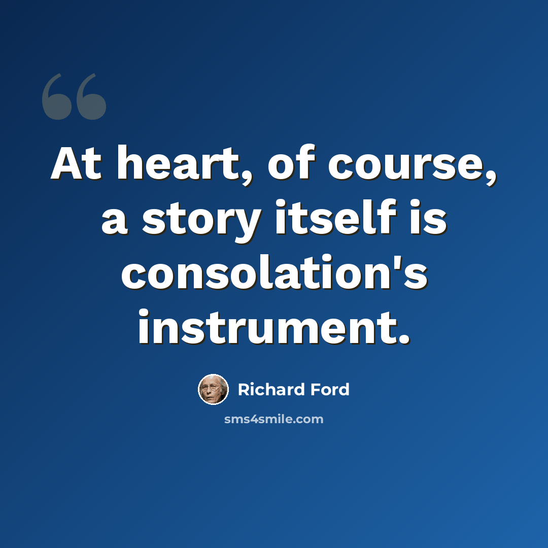 “At heart, of course, a story itself is consolation's instrument.” quote by Richard Ford