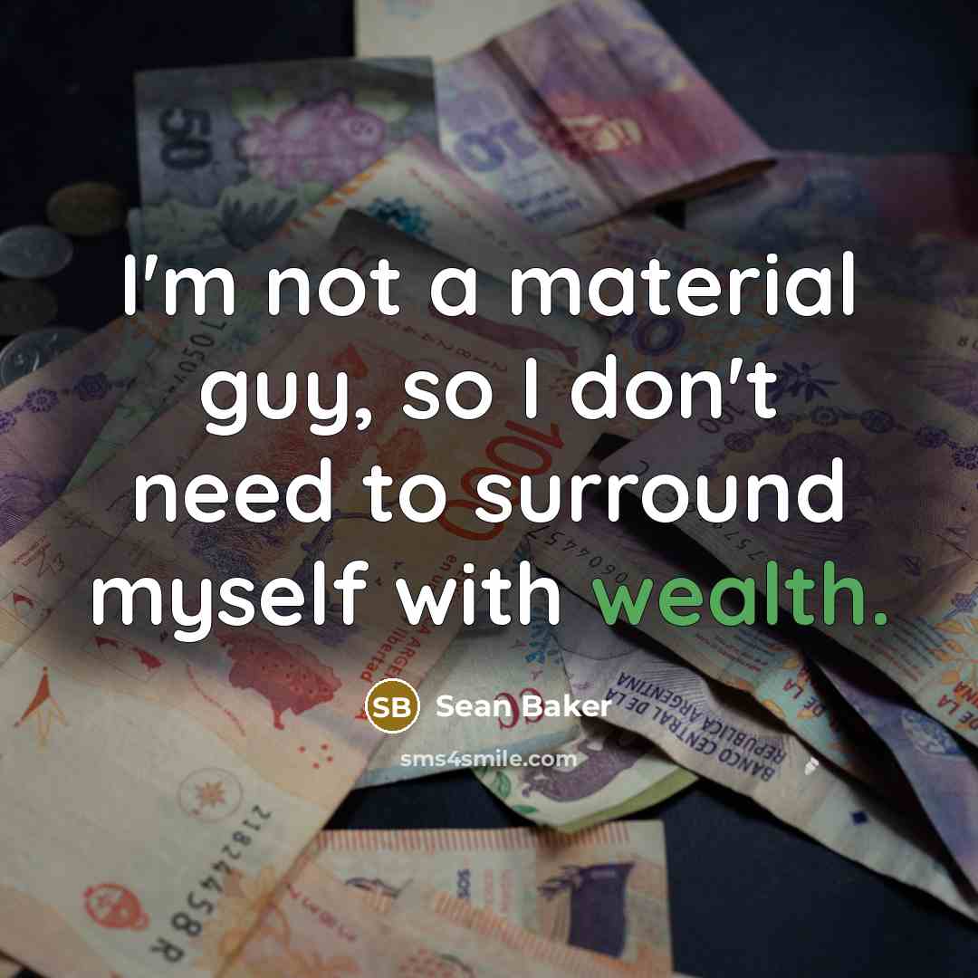 “I'm not a material guy, so I don't need to surround myself with wealth.” quote by Sean Baker