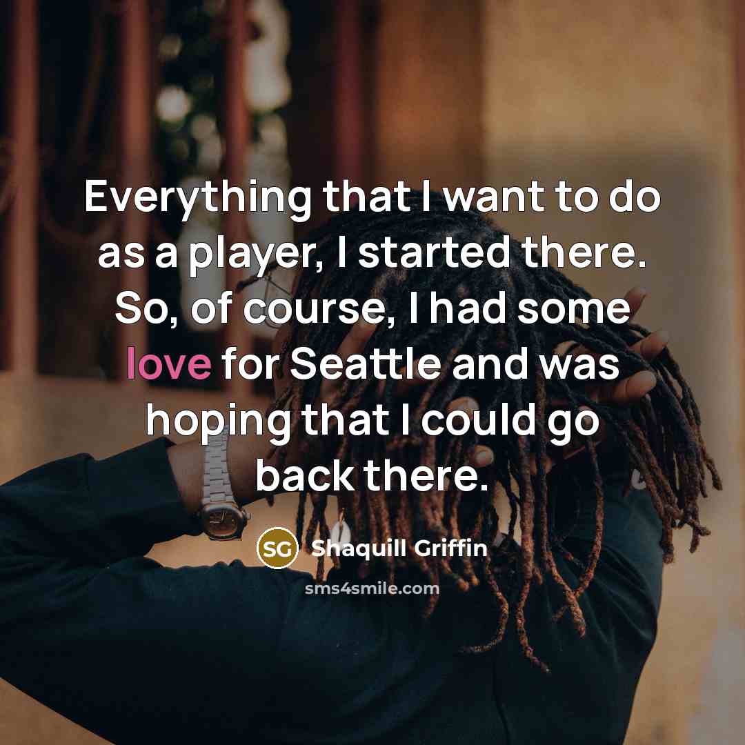 “Everything that I want to do as a player, I started there. So, of course, I had some love for Seattle and was hoping that I could go back there.” quote by Shaquill Griffin