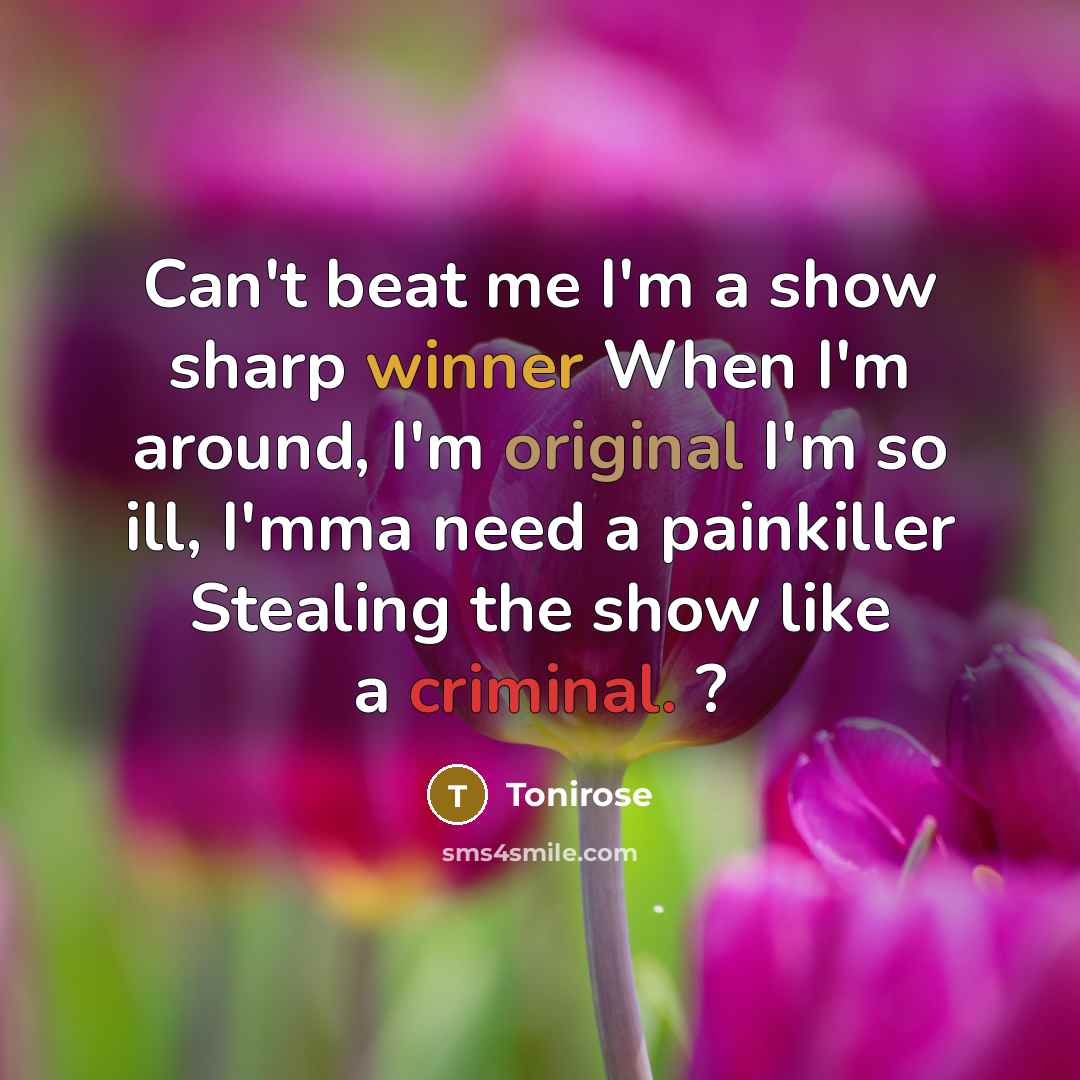 “Can't beat me I'm a show sharp winner When I'm around, I'm original I'm so ill, I'mma need a painkiller Stealing the show like a criminal. ?” quote by Tonirose