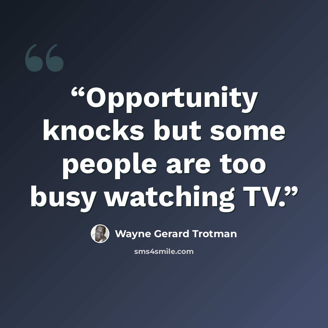 “Opportunity knocks but some people are too busy watching TV.” quote by Wayne Gerard Trotman