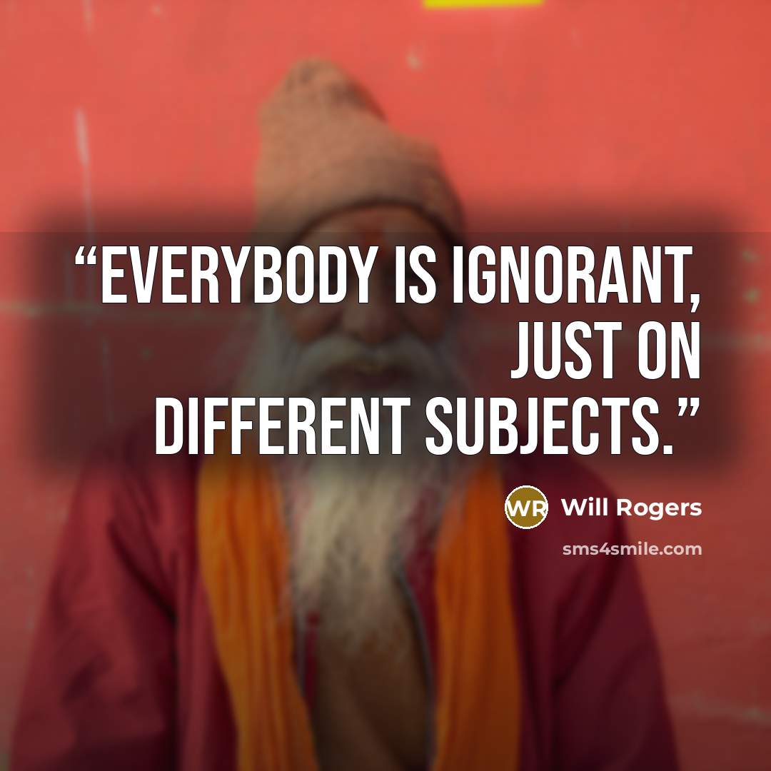 “Everybody is ignorant, Just on different subjects.” quote by Will Rogers