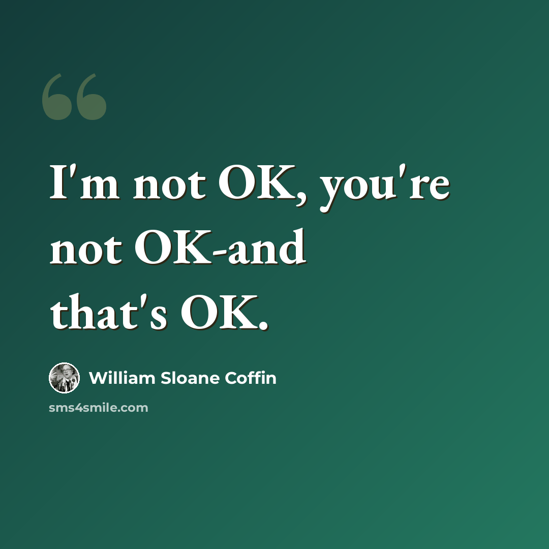 “I'm not OK, you're not OK-and that's OK.” quote by William Sloane Coffin