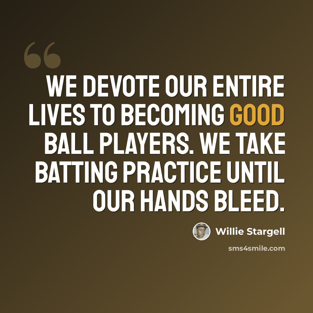 “We devote our entire lives to becoming good ball players. We take batting practice until our hands bleed.” quote by Willie Stargell