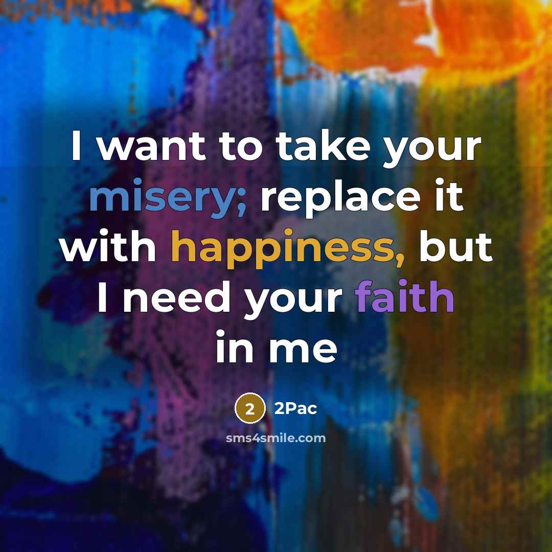 “I want to take your misery; replace it with happiness, but I need your faith in me” quote by 2Pac