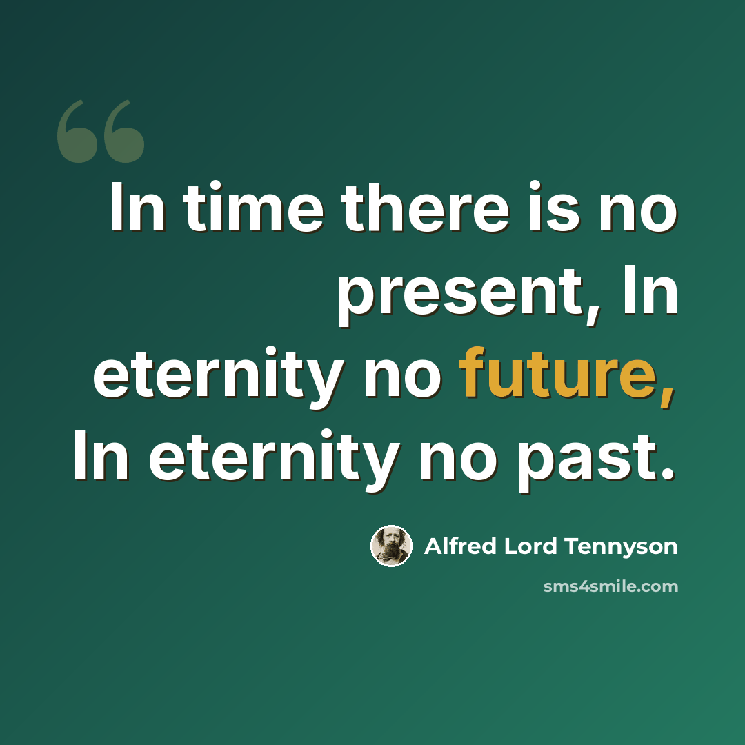 “In time there is no present, In eternity no future, In eternity no past.” quote by Alfred Lord Tennyson