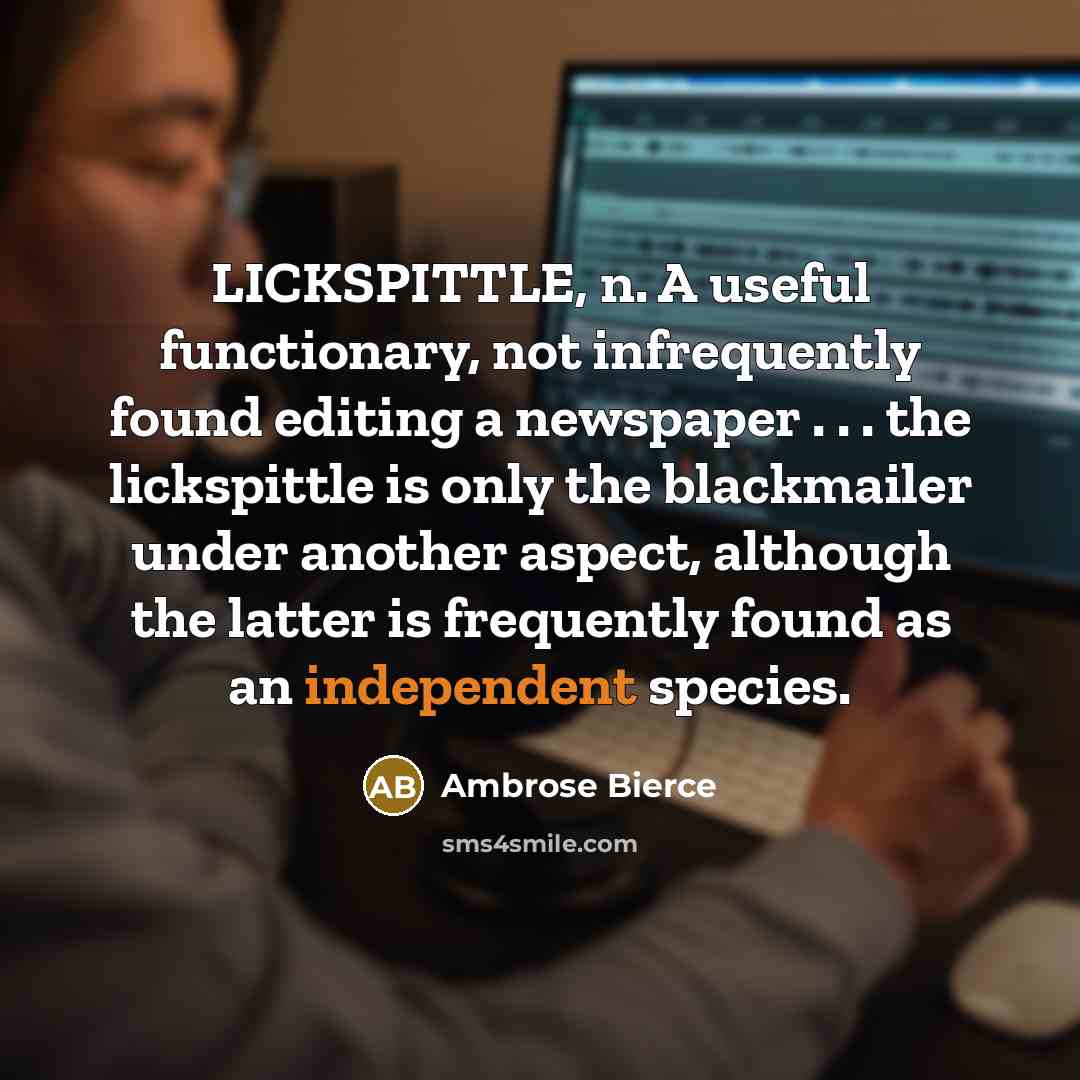 “LICKSPITTLE, n. A useful functionary, not infrequently found editing a newspaper . . . the lickspittle is only the blackmailer under another aspect, although the latter is frequently found as an independent species.” quote by Ambrose Bierce