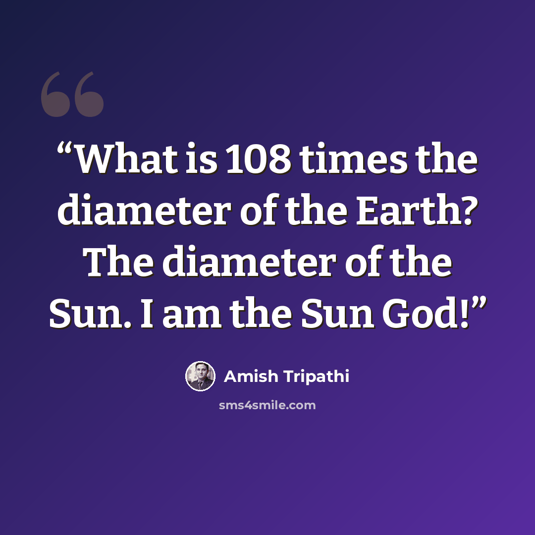 “What is 108 times the diameter of the Earth? The diameter of the Sun. I am the Sun God!” quote by Amish Tripathi