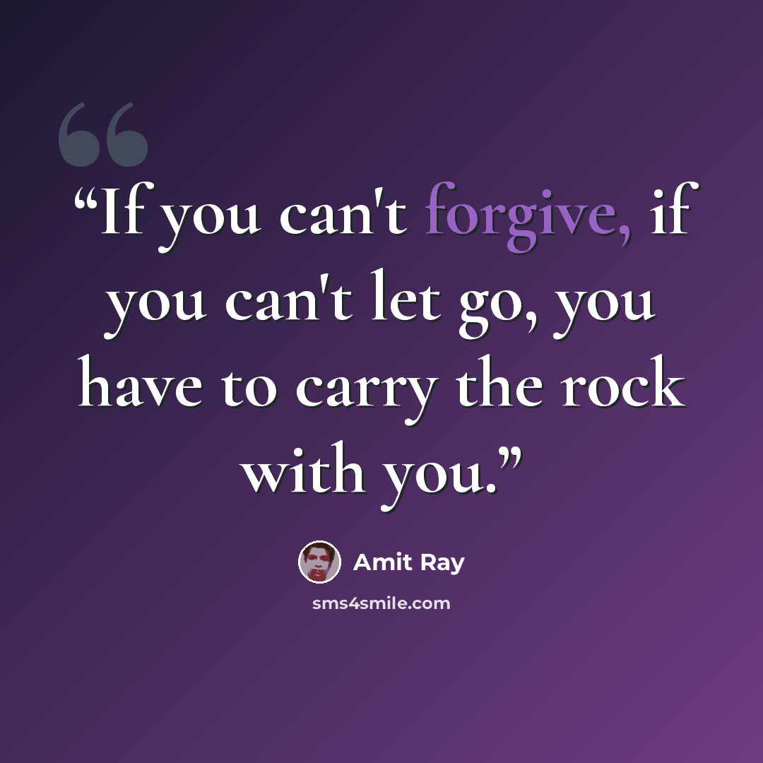 “If you can't forgive, if you can't let go, you have to carry the rock with you.” quote by Amit Ray