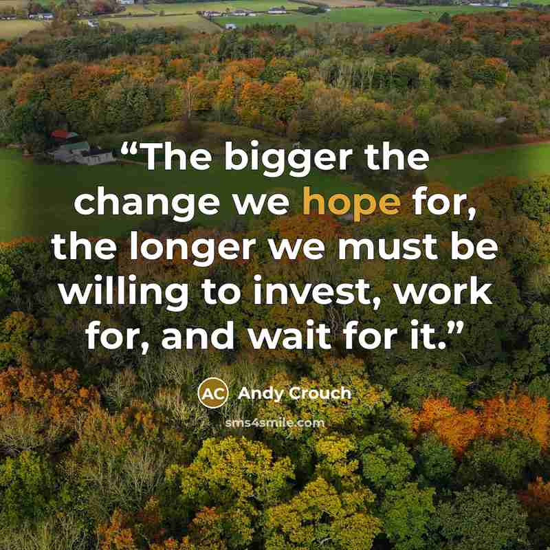 “The bigger the change we hope for, the longer we must be willing to invest, work for, and wait for it.” quote by Andy Crouch