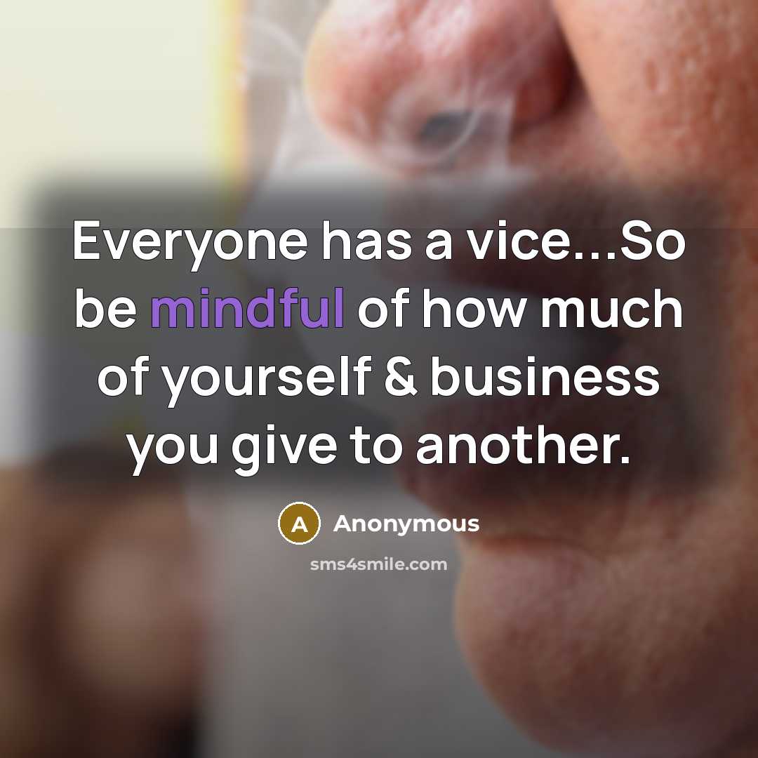 “Everyone has a vice...So be mindful of how much of yourself & business you give to another.” quote by Anonymous
