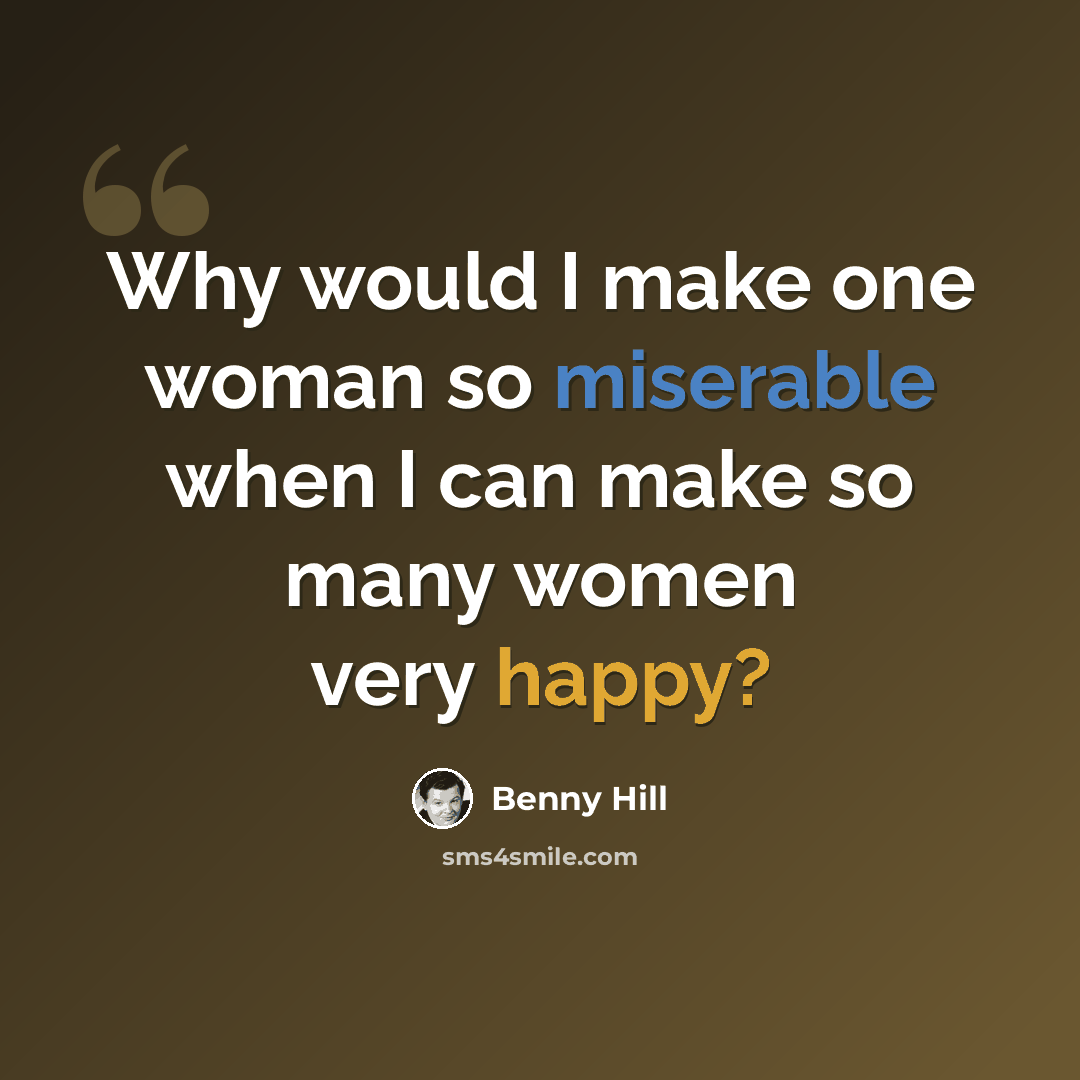 “Why would I make one woman so miserable when I can make so many women very happy?” quote by Benny Hill