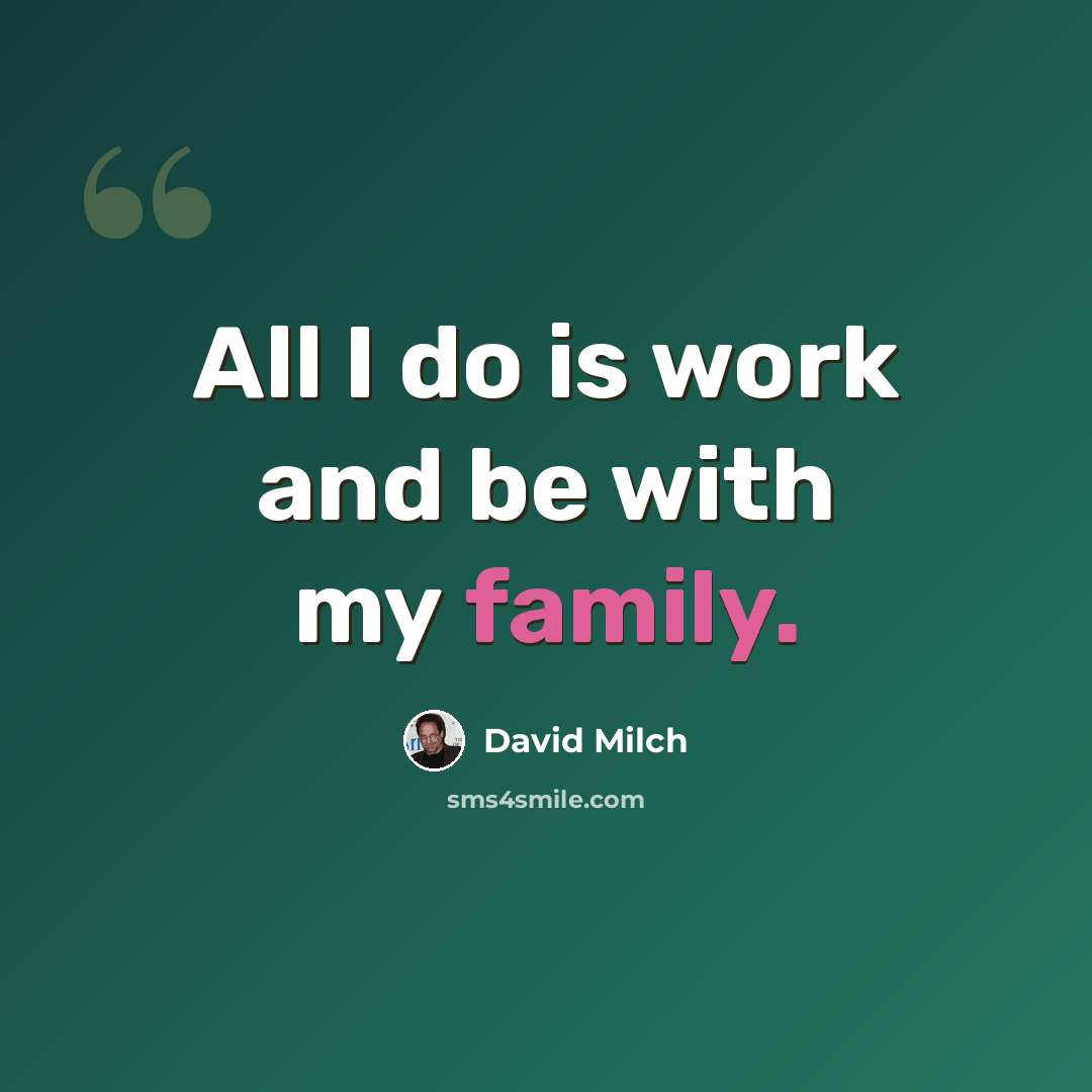 “All I do is work and be with my family.” quote by David Milch