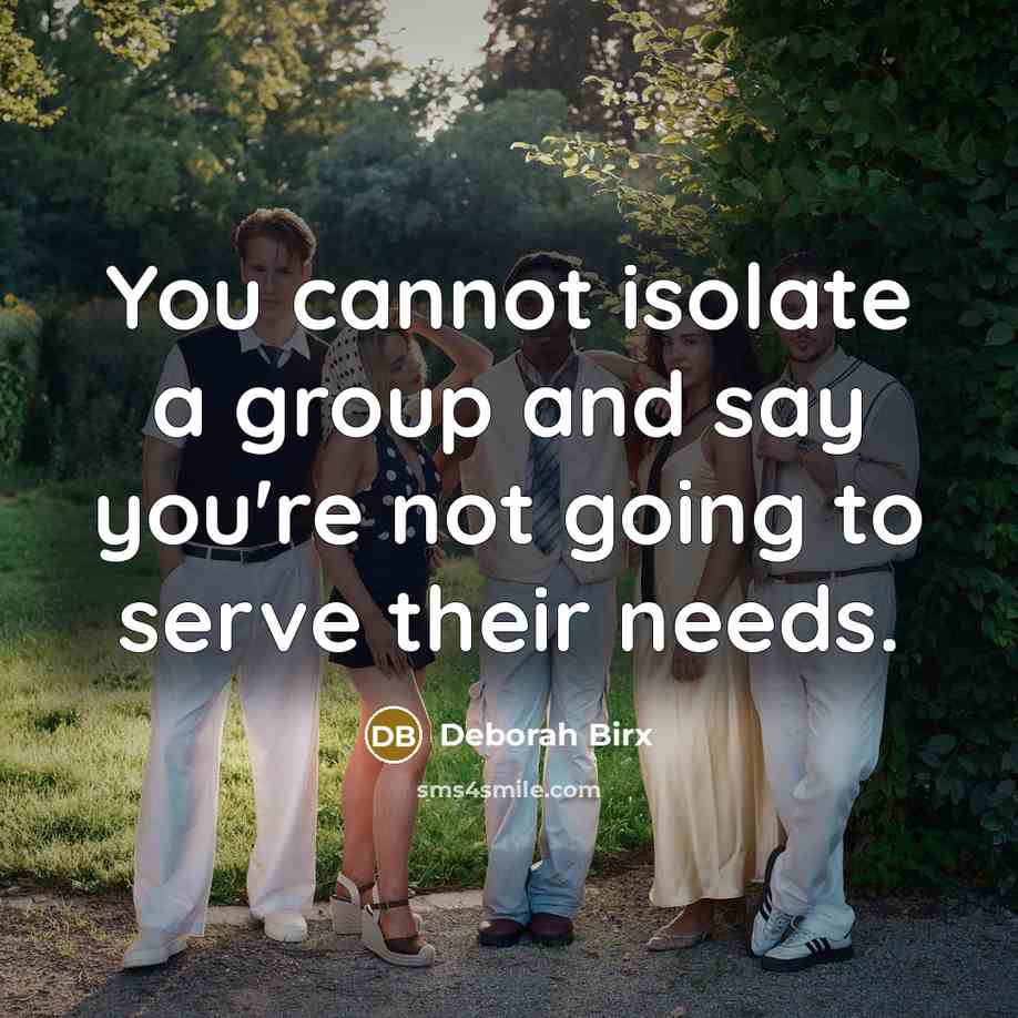 “You cannot isolate a group and say you're not going to serve their needs.” quote by Deborah Birx