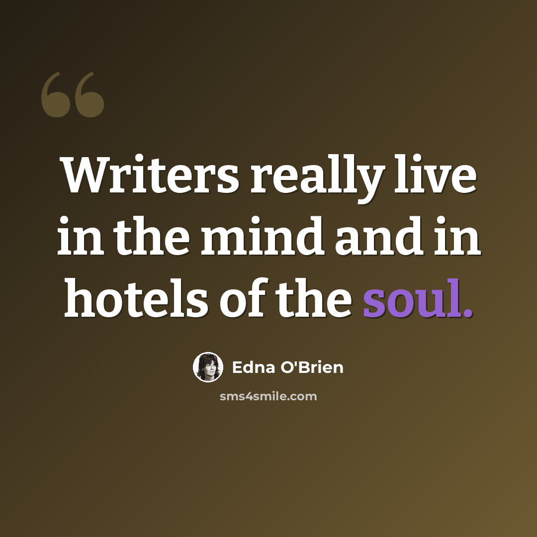 “Writers really live in the mind and in hotels of the soul.” quote by Edna O'Brien