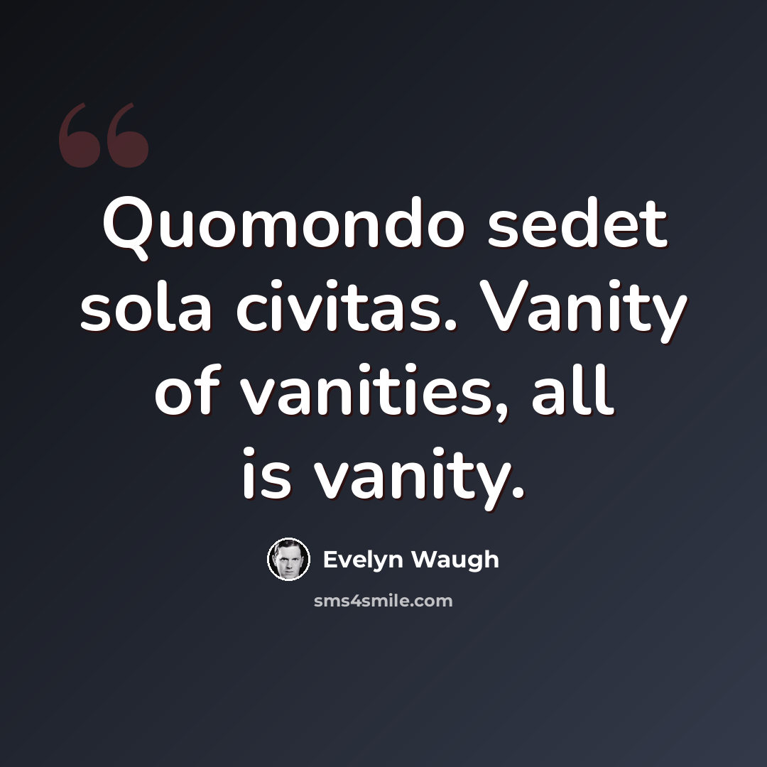 “Quomondo sedet sola civitas. Vanity of vanities, all is vanity.” quote by Evelyn Waugh