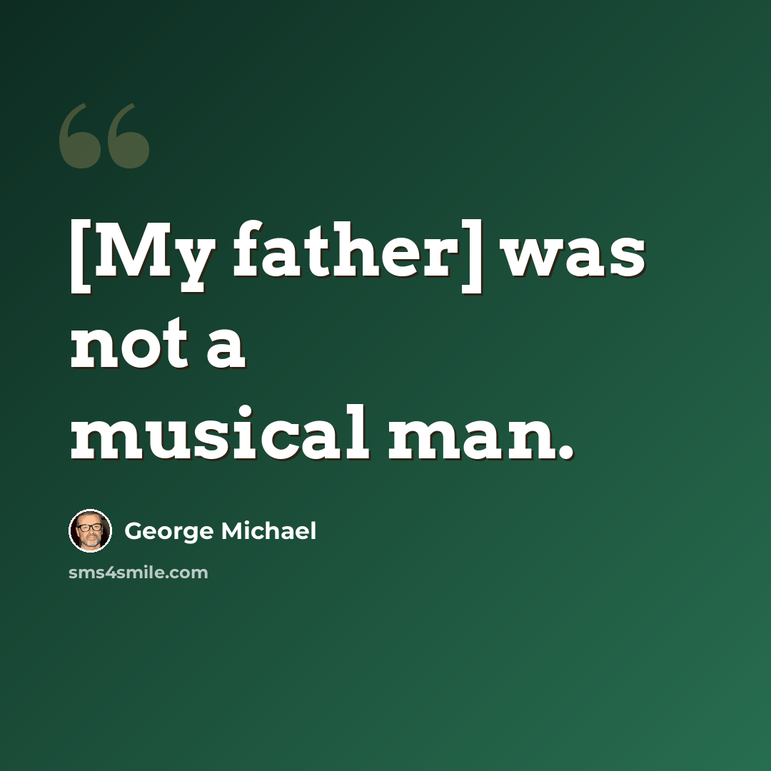 “[My father] was not a musical man.” quote by George Michael