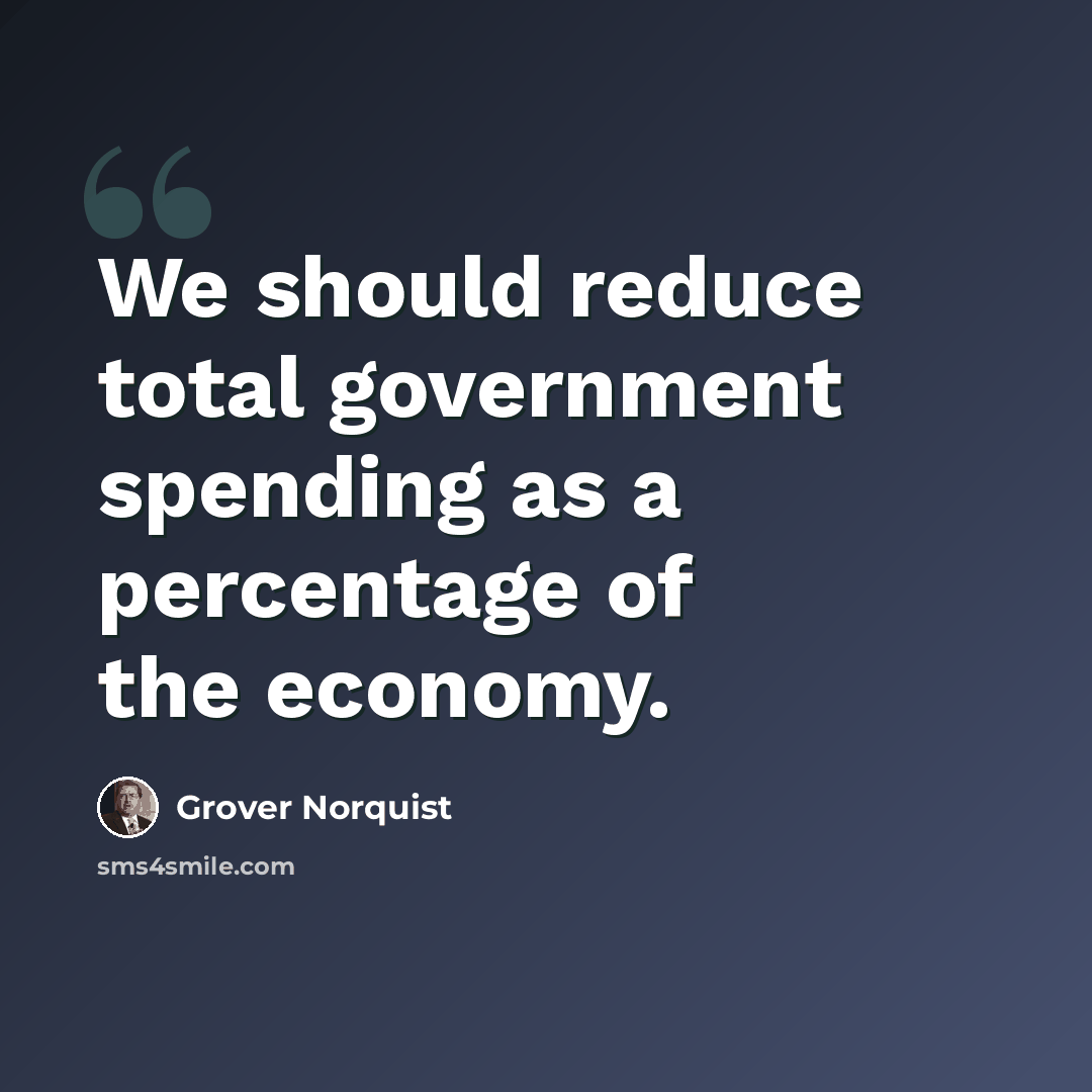“We should reduce total government spending as a percentage of the economy.” quote by Grover Norquist